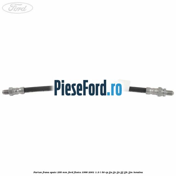 Furtun frana spate 295 mm Ford Fiesta 1996-2001 1.3 i 50 cp JJA, JJC, JJE, JJJ, JJK, JJM benzina