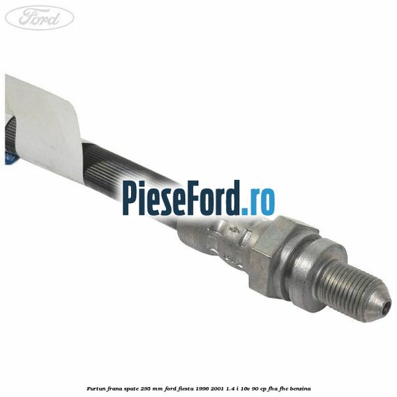 Furtun frana spate 295 mm Ford Fiesta 1996-2001 1.4 i 16V 90 cp FHA, FHE benzina