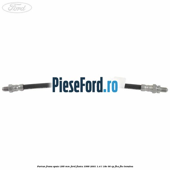Furtun frana spate 295 mm Ford Fiesta 1996-2001 1.4 i 16V 90 cp FHA, FHE benzina
