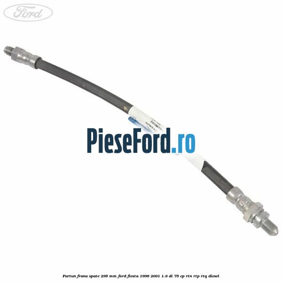 Furtun frana spate 295 mm Ford Fiesta 1996-2001 1.8 DI 75 cp RTN, RTP, RTQ diesel