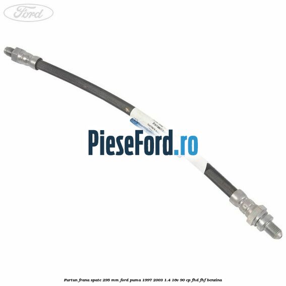 Furtun frana spate 295 mm Ford Puma 1997-2003 1.4 16V 90 cp FHD, FHF benzina