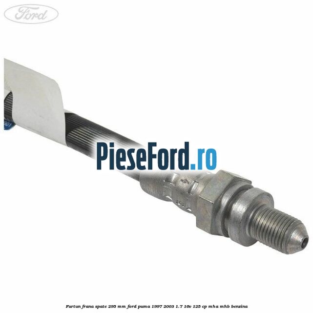 Furtun frana spate 295 mm Ford Puma 1997-2003 1.7 16V 125 cp MHA, MHB benzina