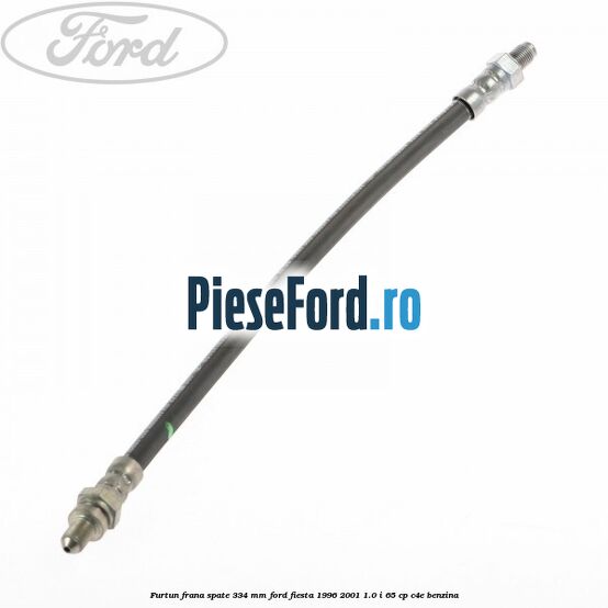 Furtun frana spate 334 mm Ford Fiesta 1996-2001 1.0 i 65 cp C4E benzina