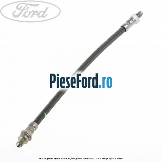 Furtun frana spate 334 mm Ford Fiesta 1996-2001 1.8 D 60 cp RTJ, RTK diesel