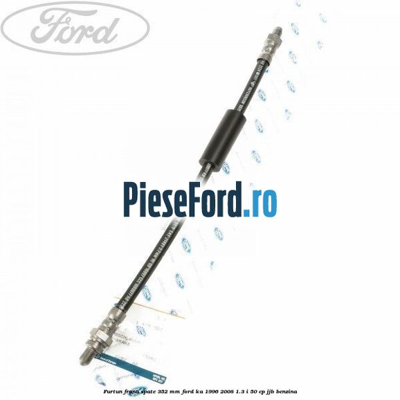 Furtun frana spate 352 mm Ford Ka 1996-2008 1.3 i 50 cp