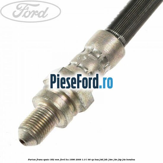 Furtun frana spate 352 mm Ford Ka 1996-2008 1.3 i 60 cp BAA, J4D, J4K, J4M, J4N, J4P, J4S benzina