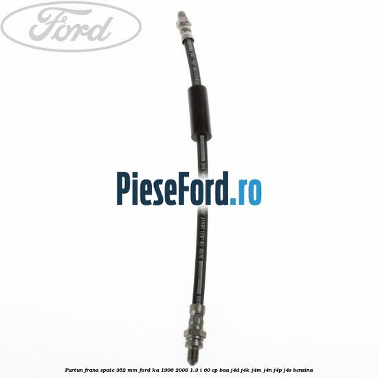 Furtun frana spate 352 mm Ford Ka 1996-2008 1.3 i 60 cp BAA, J4D, J4K, J4M, J4N, J4P, J4S benzina