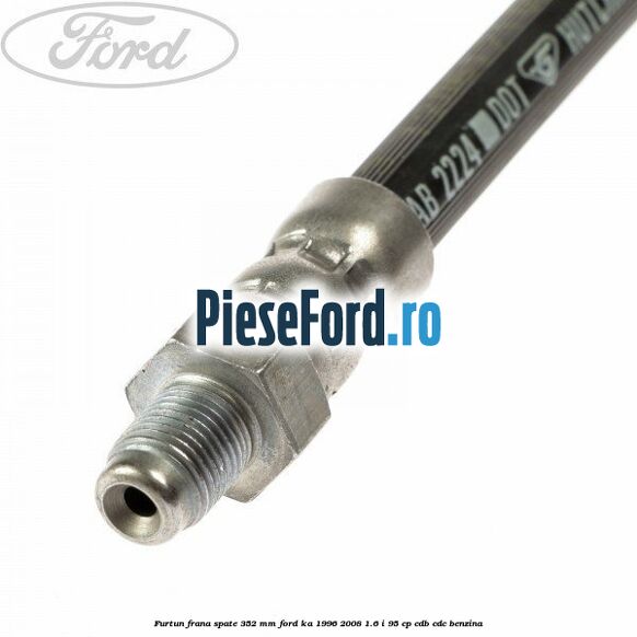 Furtun frana spate 352 mm Ford Ka 1996-2008 1.6 i 95 cp CDB, CDC benzina
