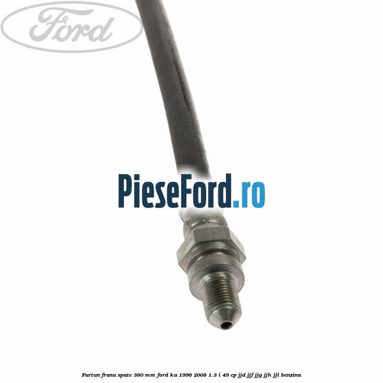 Furtun frana spate 380 mm Ford Ka 1996-2008 1.3 i 49 cp JJD, JJF, JJG, JJH, JJL benzina