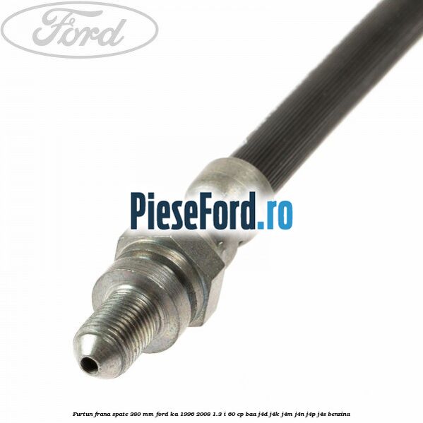 Furtun frana spate 380 mm Ford Ka 1996-2008 1.3 i 60 cp BAA, J4D, J4K, J4M, J4N, J4P, J4S benzina