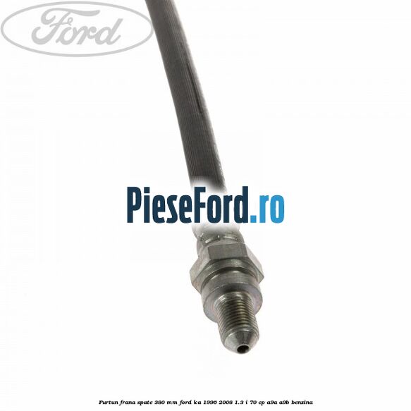 Furtun frana spate 380 mm Ford Ka 1996-2008 1.3 i 70 cp A9A, A9B benzina
