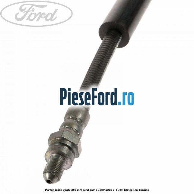 Furtun frana spate 388 mm Ford Puma 1997-2003 1.6 16V 103 cp L1W benzina
