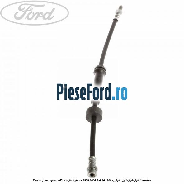 Furtun frana spate 445 mm Ford Focus 1998-2004 1.6 16V 100 cp FYDA, FYDB, FYDC, FYDD benzina