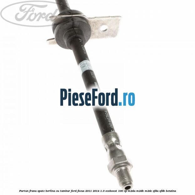 Furtun frana spate berlina cu tambur Ford Focus 2011-2014 1.0 EcoBoost 100 cp M2DA, M2DB, M2DC, SFDA, SFDB benzina