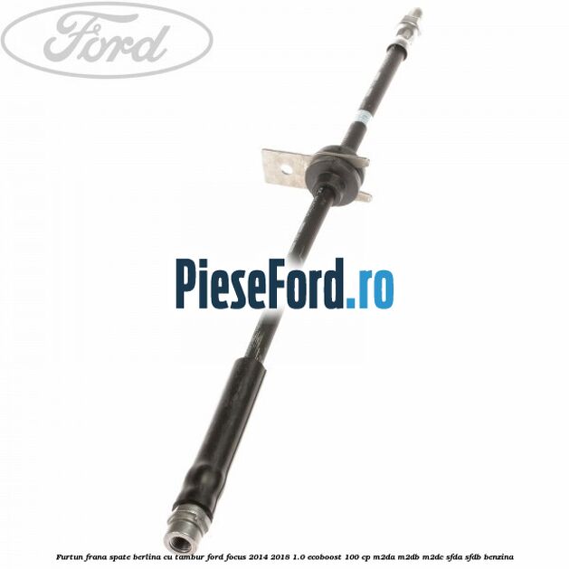 Furtun frana spate berlina cu tambur Ford Focus 2014-2018 1.0 EcoBoost 100 cp M2DA, M2DB, M2DC, SFDA, SFDB benzina