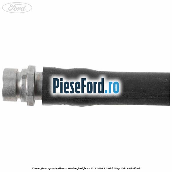 Furtun frana spate berlina cu tambur Ford Focus 2014-2018 1.6 TDCi 95 cp Furtun frana spate berlina cu tambur Ford Focus 2014-2018 1.6 TDCi 95 cp T3DA, T3DB diesel