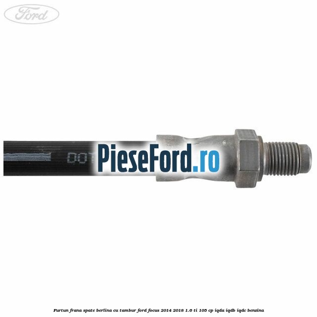Furtun frana spate berlina cu tambur Ford Focus 2014-2018 1.6 Ti 105 cp IQDA, IQDB, IQDC benzina