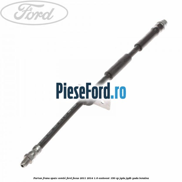 Furtun frana spate combi Ford Focus 2011-2014 1.6 EcoBoost 150 cp JQDA, JQDB, YUDA benzina