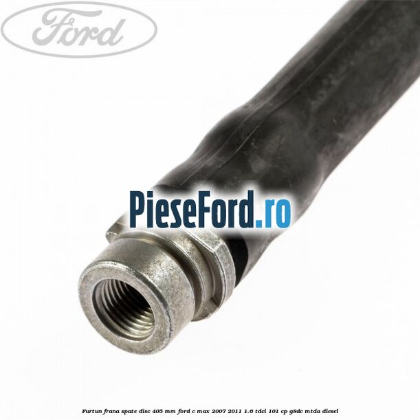 Furtun frana spate disc 405 mm Ford C-Max 2007-2011 1.6 TDCi 101 cp G8DC, MTDA diesel