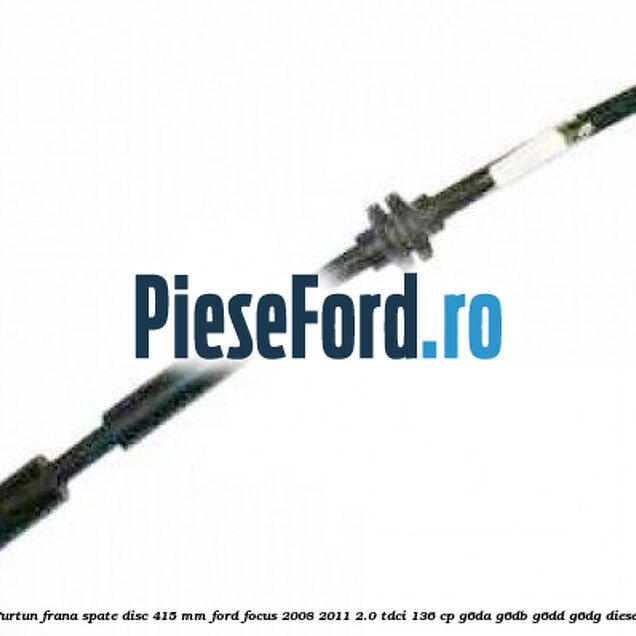 Furtun frana spate disc 415 mm Ford Focus 2008-2011 2.0 TDCi 136 cp Furtun frana spate disc 415 mm Ford Focus 2008-2011 2.0 TDCi 136 cp G6DA, G6DB, G6DD, G6DG diesel