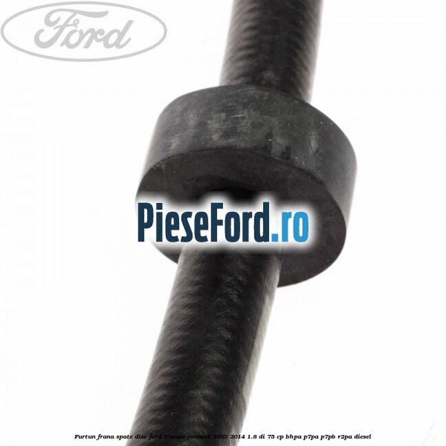 Furtun frana spate disc Ford Transit Connect 2002-2014 1.8 Di 75 cp Furtun frana spate disc Ford Transit Connect 2002-2014 1.8 Di 75 cp BHPA, P7PA, P7PB, R2PA diesel