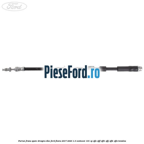 Furtun frana spate dreapta disc Ford Fiesta 2017-2023 1.0 EcoBoost 101 cp SFJE, SFJF, SFJH, SFJJ, SFJK, SFJN benzina