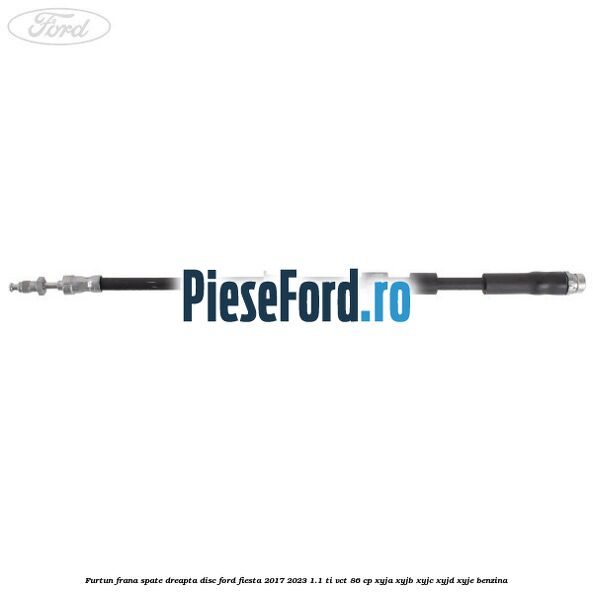 Furtun frana spate dreapta disc Ford Fiesta 2017-2023 1.1 Ti-VCT 86 cp XYJA, XYJB, XYJC, XYJD, XYJE benzina
