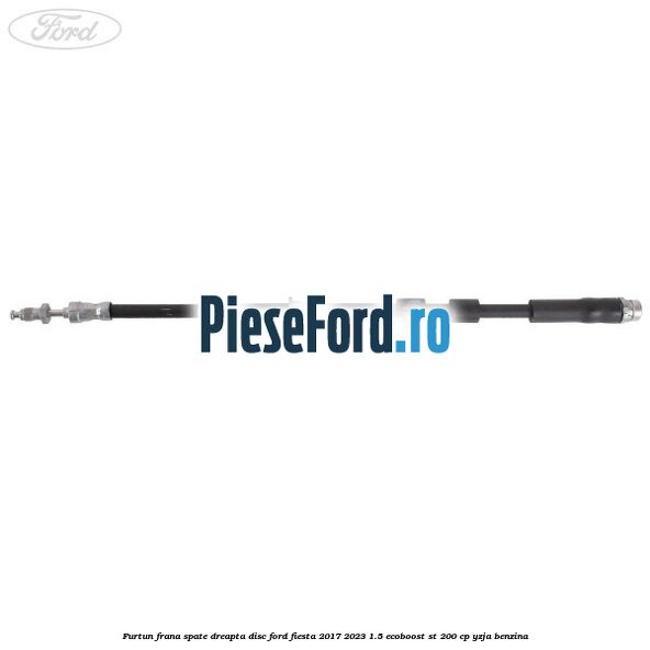 Furtun frana spate dreapta disc Ford Fiesta 2017-2023 1.5 EcoBoost ST 200 cp YZJA benzina