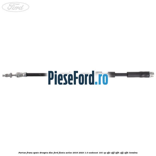 Furtun frana spate dreapta disc Ford Fiesta Active 2018-2023 1.0 EcoBoost 101 cp Furtun frana spate dreapta disc Ford Fiesta Active 2018-2023 1.0 EcoBoost 101 cp SFJE, SFJF, SFJH, SFJJ, SFJK benzina