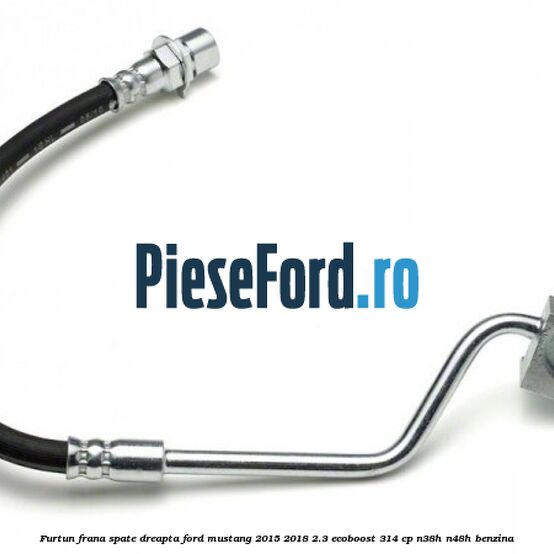 Furtun frana spate dreapta Ford Mustang 2015-2018 2.3 EcoBoost 314 cp N38H, N48H benzina