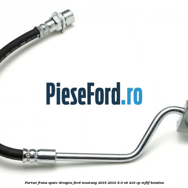Furtun frana spate dreapta Ford Mustang 2015-2018 5.0 V8 418 cp Furtun frana spate dreapta Ford Mustang 2015-2018 5.0 V8 418 cp MF8F benzina