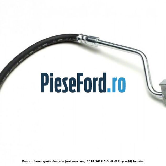 Furtun frana spate dreapta Ford Mustang 2015-2018 5.0 V8 418 cp Furtun frana spate dreapta Ford Mustang 2015-2018 5.0 V8 418 cp MF8F benzina
