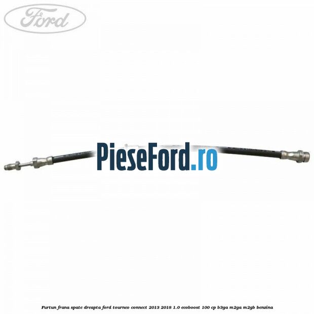 Furtun frana spate dreapta Ford Tourneo Connect 2013-2018 1.0 EcoBoost 100 cp B3GA, M2GA, M2GB benzina