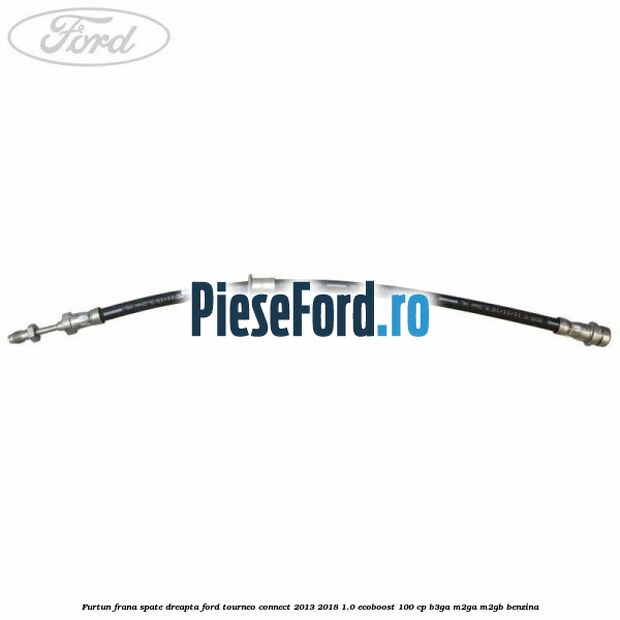 Furtun frana spate dreapta Ford Tourneo Connect 2013-2018 1.0 EcoBoost 100 cp B3GA, M2GA, M2GB benzina