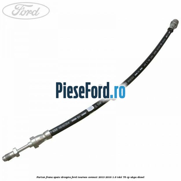 Furtun frana spate dreapta Ford Tourneo Connect 2013-2018 1.6 TDCi 75 cp UBGA diesel