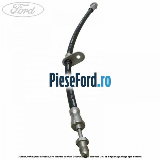 Furtun frana spate dreapta Ford Tourneo Connect 2019-2023 1.0 EcoBoost 100 cp B3GA, M2GA, M2GB, SFCB benzina