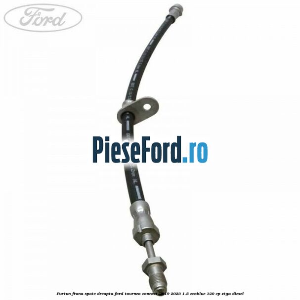 Furtun frana spate dreapta Ford Tourneo Connect 2019-2023 1.5 EcoBlue 120 cp ZTGA diesel