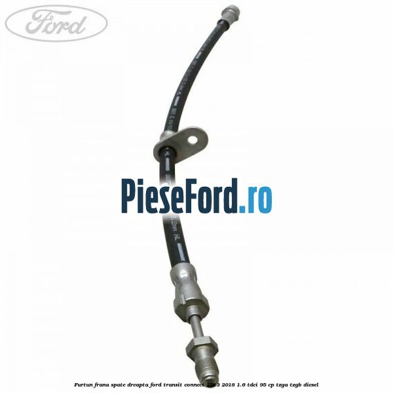 Furtun frana spate dreapta Ford Transit Connect 2013-2018 1.6 TDCi 95 cp TZGA, TZGB diesel