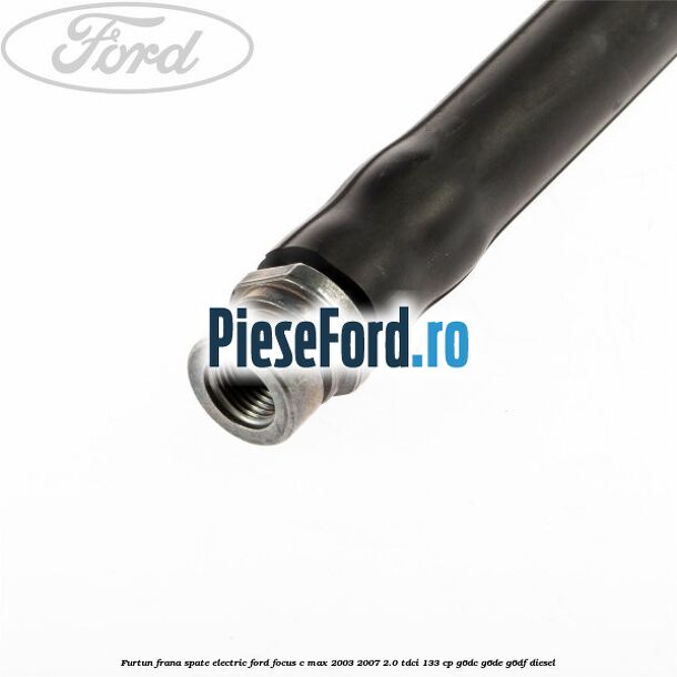 Furtun frana spate electric Ford Focus C-Max 2003-2007 2.0 TDCi 133 cp G6DC, G6DE, G6DF diesel