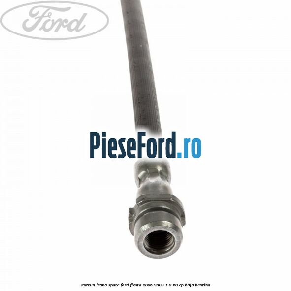 Furtun frana spate Ford Fiesta 2005-2008 1.3 60 cp BAJA benzina