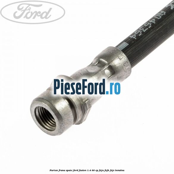 Furtun frana spate Ford Fusion 1.4 80 cp Furtun frana spate Ford Fusion 1.4 80 cp FXJA, FXJB, FXJC benzina