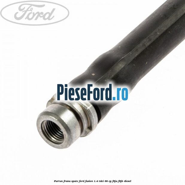 Furtun frana spate Ford Fusion 1.4 TDCi 68 cp Furtun frana spate Ford Fusion 1.4 TDCi 68 cp F6JA, F6JB diesel