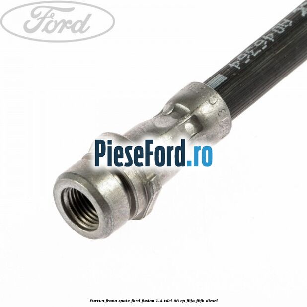 Furtun frana spate Ford Fusion 1.4 TDCi 68 cp Furtun frana spate Ford Fusion 1.4 TDCi 68 cp F6JA, F6JB diesel