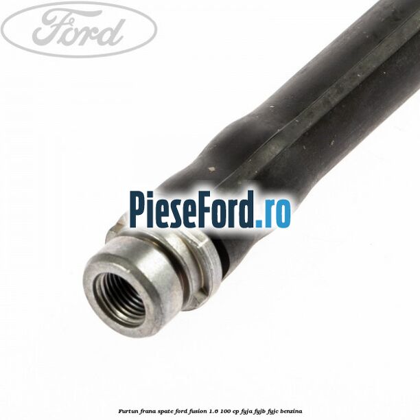 Furtun frana spate Ford Fusion 1.6 100 cp FYJA, FYJB, FYJC benzina