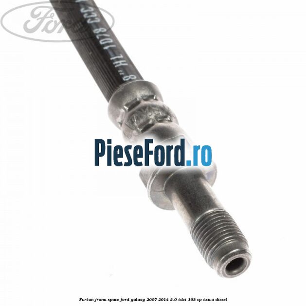 Furtun frana spate Ford Galaxy 2007-2014 2.0 TDCi 163 cp TXWA diesel