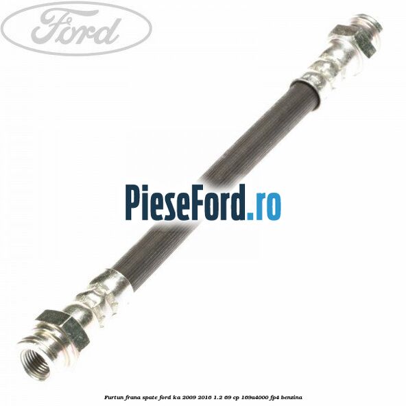 Furtun frana spate Ford Ka 2009-2016 1.2 69 cp 169A4000, FP4 benzina