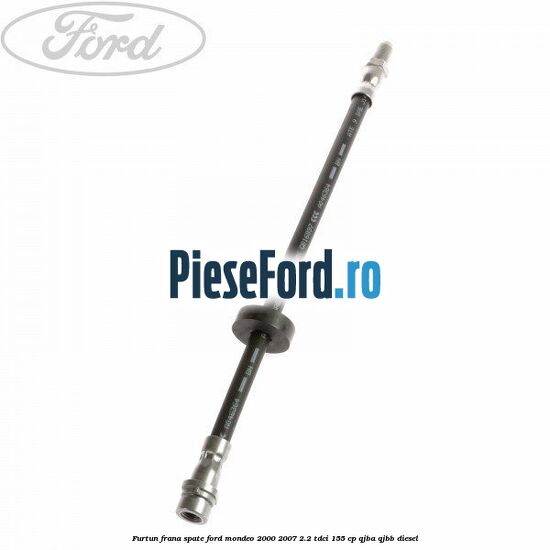 Furtun frana spate Ford Mondeo 2000-2007 2.2 TDCi 155 cp QJBA, QJBB diesel