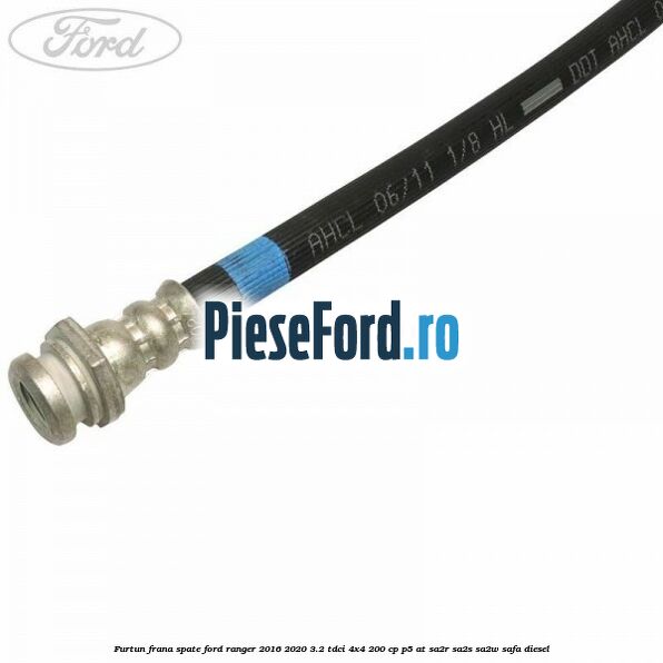 Furtun frana spate Ford Ranger 2016-2020 3.2 TDCi 4x4 200 cp Furtun frana spate Ford Ranger 2016-2020 3.2 TDCi 4x4 200 cp P5-AT, SA2R, SA2S, SA2W, SAFA diesel