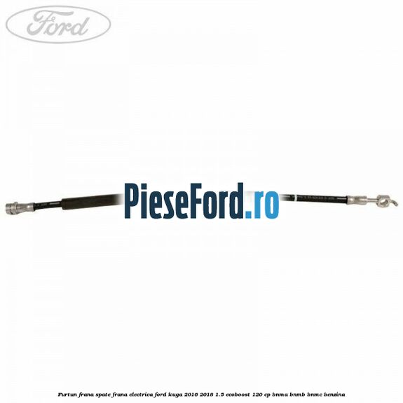 Furtun frana spate frana electrica Ford Kuga 2016-2018 1.5 EcoBoost 120 cp Furtun frana spate frana electrica Ford Kuga 2016-2018 1.5 EcoBoost 120 cp BNMA, BNMB, BNMC benzina