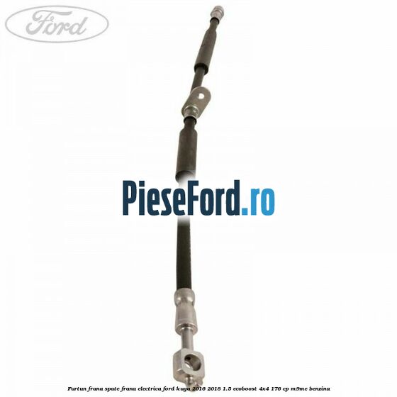 Furtun frana spate frana electrica Ford Kuga 2016-2018 1.5 EcoBoost 4x4 176 cp M9ME benzina
